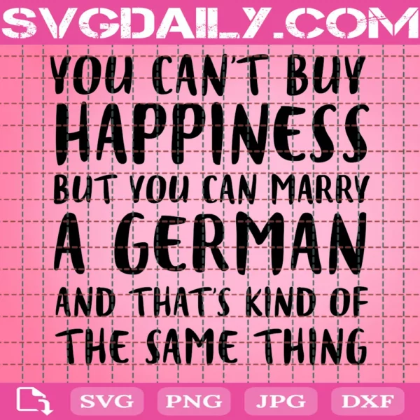 You Can'T Buy Happiness But You Can Marry A German And That'S Kind Of The Same Thing