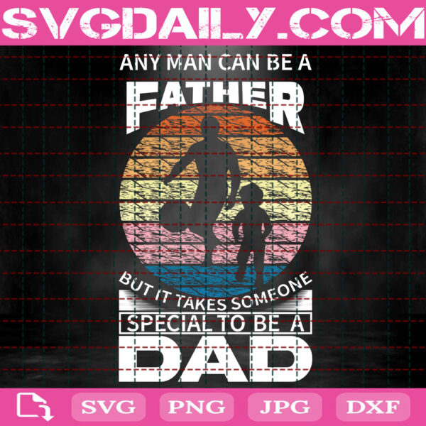 Any Man Can Be A Father But It Takes Someone Special To Be A Dad Svg