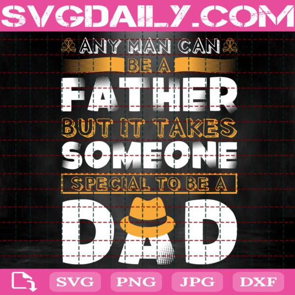 Any Man Can Be A Father But It Takes Someone Special To Be A Dad Svg