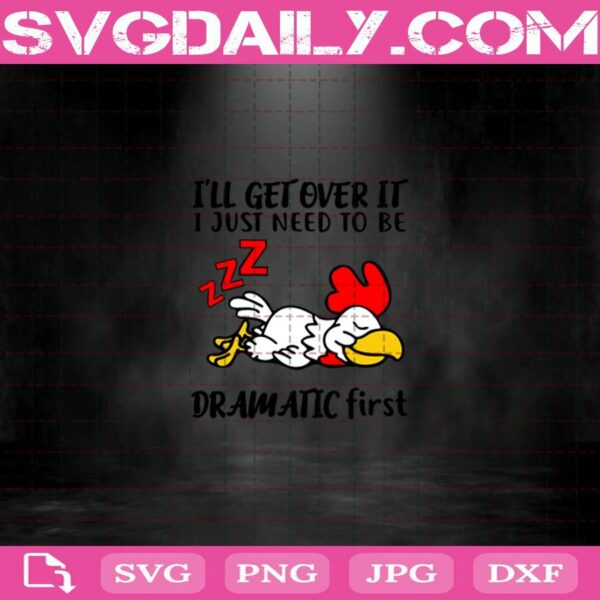 Chicken I’Ll Get Over It I Just Need To Be Dramatic First Svg