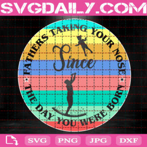 Fathers Taking Your Nose The Day You Were Born Svg