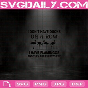 I Don’T Have Ducks Or A Row I Have Flamingos And They Are Everywhere Svg Png Dxf Eps Cut File Instant Download