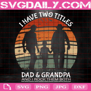 I Have Two Titles Dad And Grandpa I Rock Them Both Svg