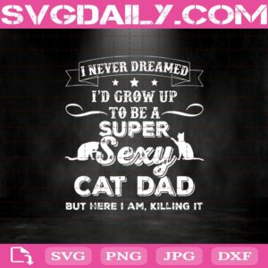 I Never Dreamed Id Grow Up To Be A Super Sexy Cat Dad Svg