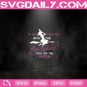 If You Can’T Fly With The Big Girls Stay Off The Broom Svg