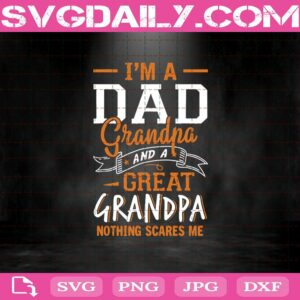 I'M A Dad Grandpa And And A Great Grandpa - Nothing Scares Me Svg Dxf Png Eps Cutting Cut File Silhouette Cricut