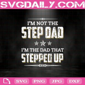 I'M Not The Step Dad - I'M The Dad That Stepped Up Svg Dxf Eps Png Cut Files Clipart Cricut Silhouette