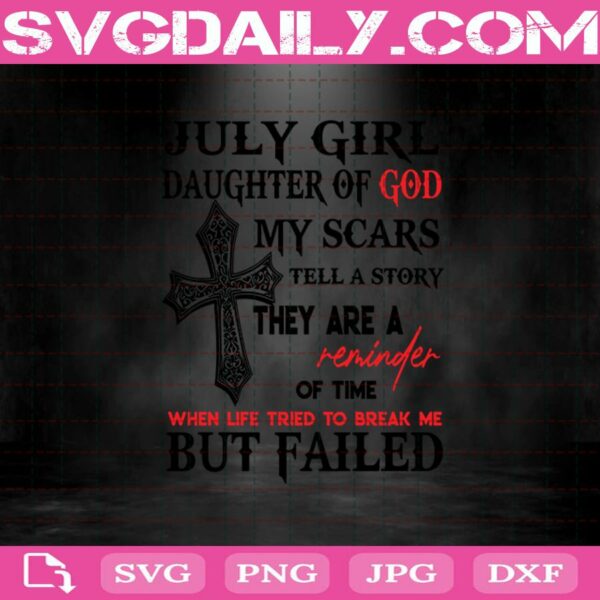 July Girl Daughter Of God My Scars Tell A Story They Are A Reminder Of Time When Life Tried To Break Me But Failed Svg