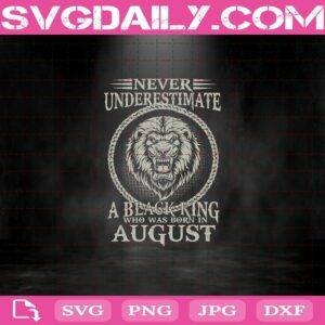 Never Underestimate A Black King Who Was Born In August Svg