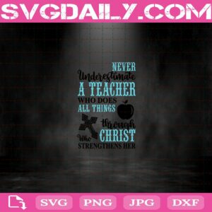Never Underestimate A Teacher Who Does All Things Through Christ Who Strengthens Her Svg