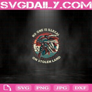 No One Is Illegal On Stolen Land Indigenous Immigrant Native American Svg