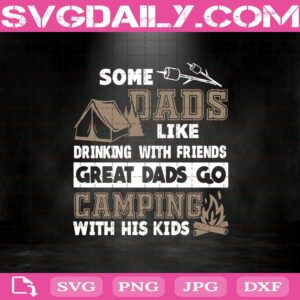 Some Dads Like Drinking With Friends - Great Dads Go Camping With Kids Svg