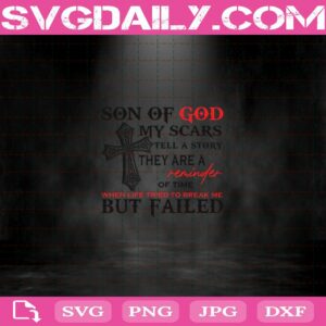 Son Of God My Scars Tell A Story They Are A Reminder Of Time When Life Tried To Break Me But Failed Svg