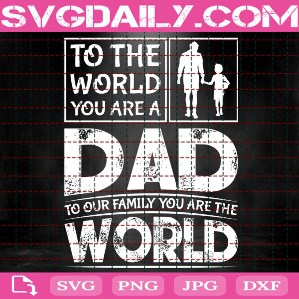 To The World You Are A Dad To Our Family You Are The World Svg Best Dad Svg