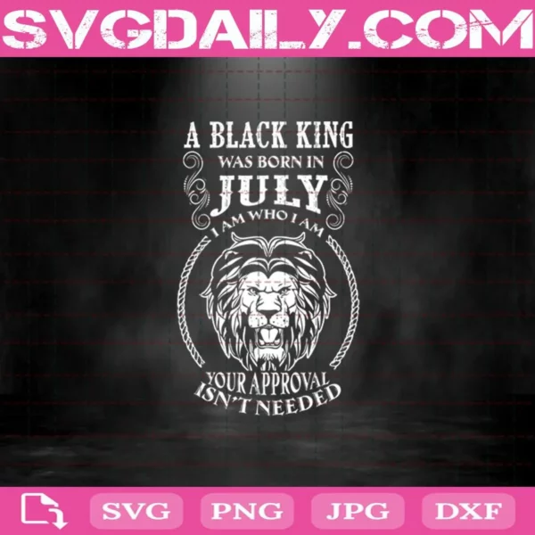 A Black King Was Born In July I Am Who I Am Your Approval Isn'T Needed Svg