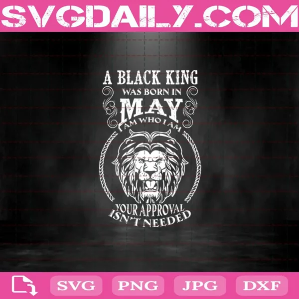 A Black King Was Born In May I Am Who I Am Your Approval Isn'T Needed Svg