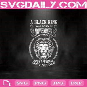 A Black King Was Born In November I Am Who I Am Your Approval Isn'T Needed Svg
