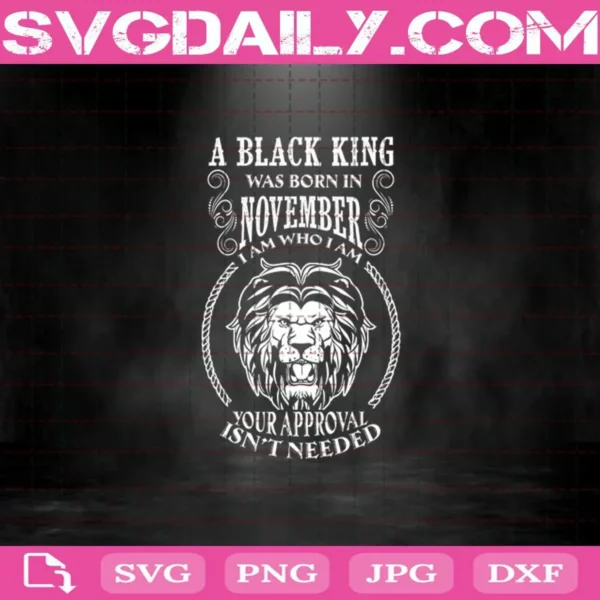 A Black King Was Born In November I Am Who I Am Your Approval Isn'T Needed Svg