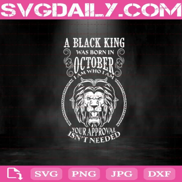 A Black King Was Born In October I Am Who I Am Your Approval Isn'T Needed Svg
