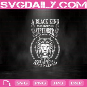 A Black King Was Born In September I Am Who I Am Your Approval Isn'T Needed Svg