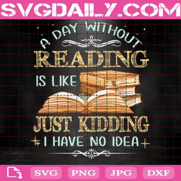 A Day Without Reading Is Like Just Kidding I Have No Idea Svg