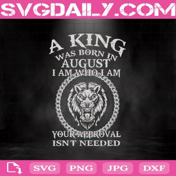 A King Was Born In August I Am Who I Am Your Approval Isn'T Needed Svg