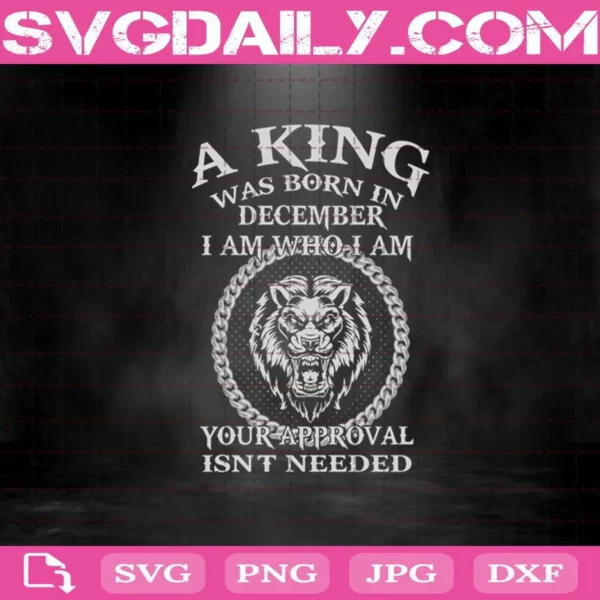 A King Was Born In December I Am Who I Am Your Approval Isn'T Needed Svg