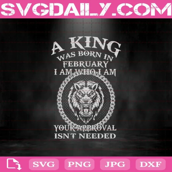 A King Was Born In February I Am Who I Am Your Approval Isn'T Needed Svg