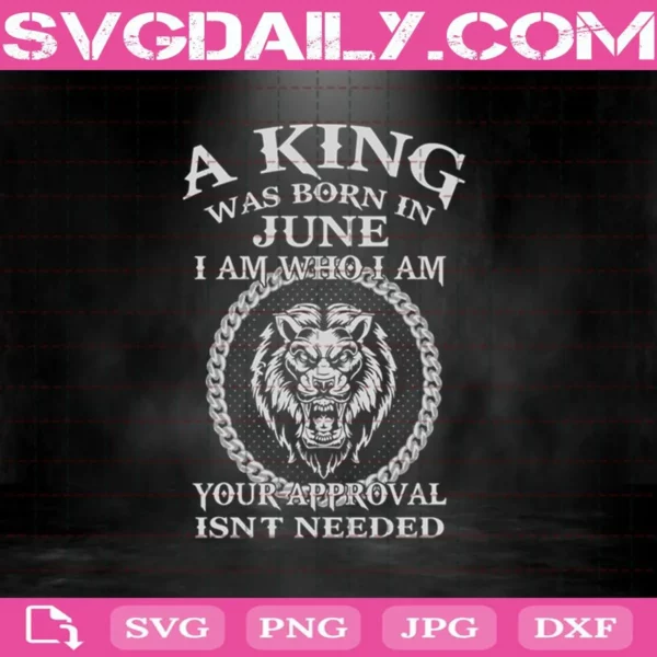 A King Was Born In June I Am Who I Am Your Approval Isn'T Needed Svg