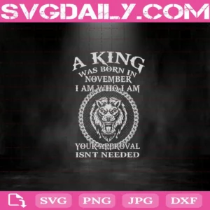 A King Was Born In November I Am Who I Am Your Approval Isn'T Needed Svg