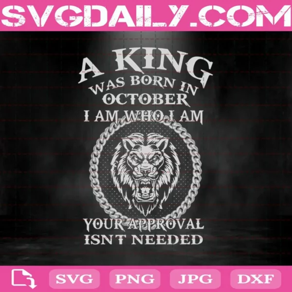 A King Was Born In October I Am Who I Am Your Approval Isn'T Needed Svg