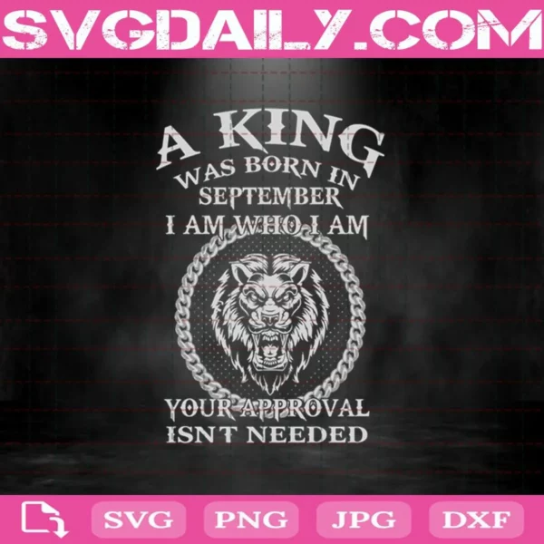 A King Was Born In September I Am Who I Am Your Approval Isn'T Needed Svg