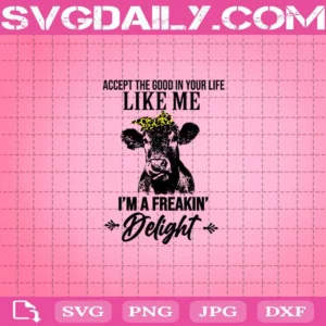 Accept The Good In Your Life Like Me I'M A Freakin' Delight Svg