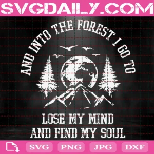 And Into The Forest I Go To Lose My Mind And Find My Soul Svg
