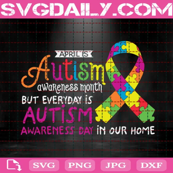 April Is Autism Awareness Month But Everyday Is Autism Awareness Day In Our Home Svg