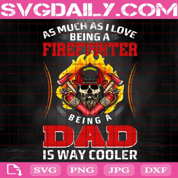 As Much As I Love Being A Firefighter Being A Dad Is Way Cooler Svg
