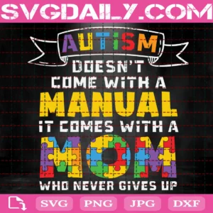 Autism Doesn'T Come With A Manual It Comes With A Mom Who Never Gives Up Svg