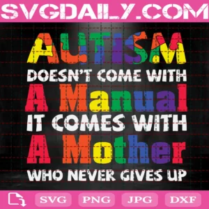 Autism Doesn'T Come With A Manual It Comes With A Mother Who Never Gives Up Svg