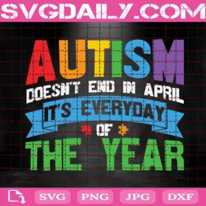 Autism Doesn'T End In April It'S Everyday Of The Year Svg