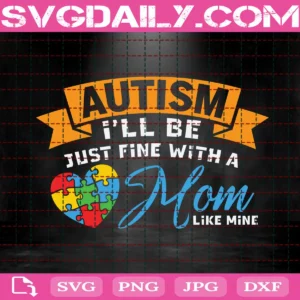 Autism I'Ll Be Just Fine With A Mom Like Mine Svg