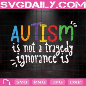 Autism Is Not A Tragedy Ignorance Is Svg