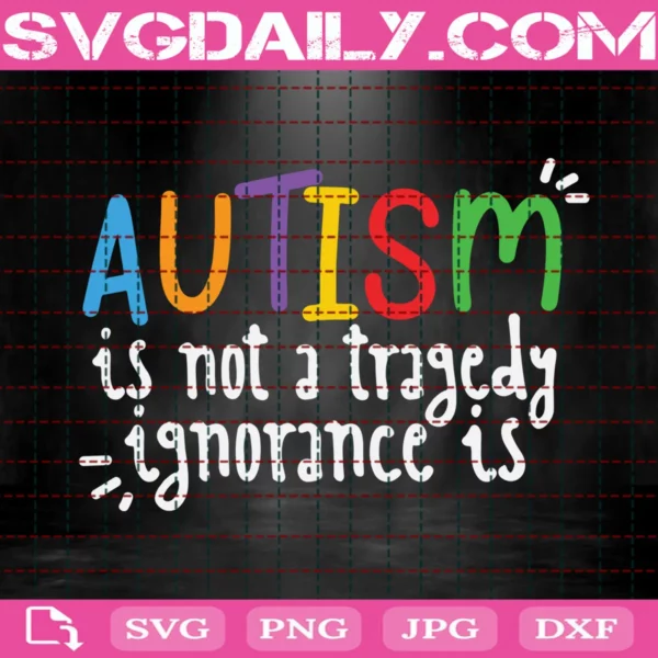 Autism Is Not A Tragedy Ignorance Is Svg