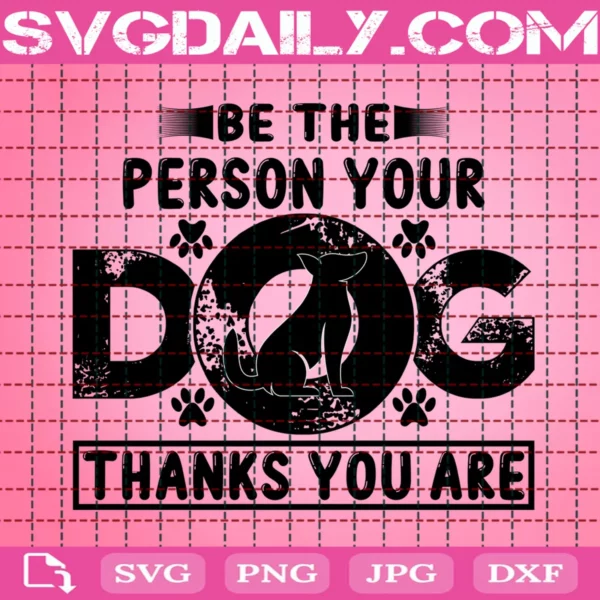 Be The Person Your Dogs Thanks You Are Svg