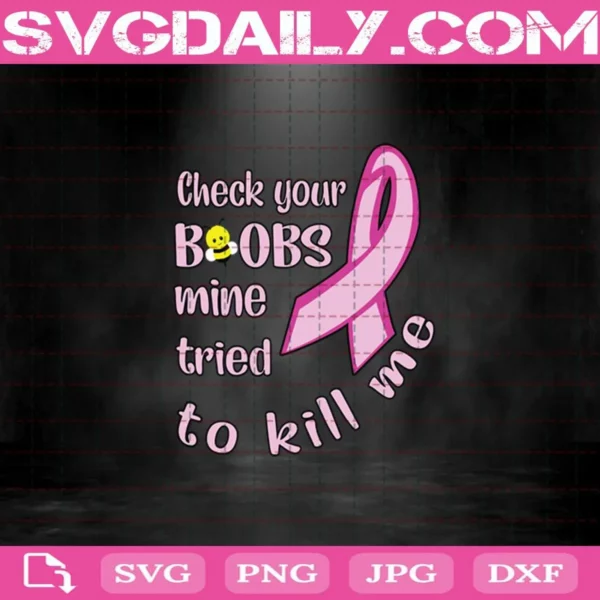 Breast Cancer Awareness Check Your Boobs Mine Tried To Kill Me Svg
