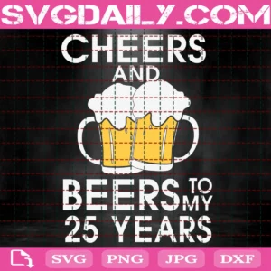 Cheers And Beers To My 25 Years Svg