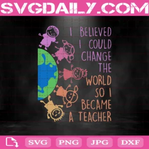 Children I Believed I Could Change The World So I Became A Teacher Svg