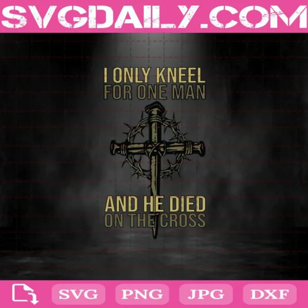 Christian Jesus I Only Kneel For One Man And He Died On The Cross Svg