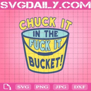 Chuck It In The Fuck It Bucket Svg