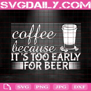 Coffee Because It'S Too Early For Beer Svg
