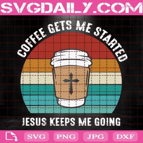 Coffee Gets Me Started Jesus Keeps Me Going Svg